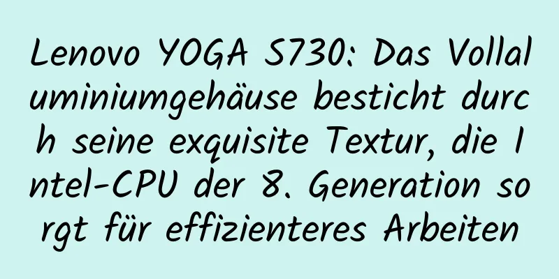 Lenovo YOGA S730: Das Vollaluminiumgehäuse besticht durch seine exquisite Textur, die Intel-CPU der 8. Generation sorgt für effizienteres Arbeiten