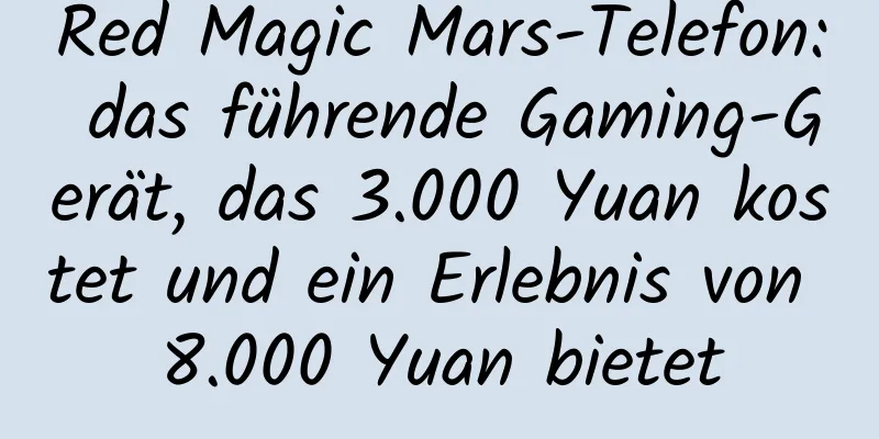 Red Magic Mars-Telefon: das führende Gaming-Gerät, das 3.000 Yuan kostet und ein Erlebnis von 8.000 Yuan bietet