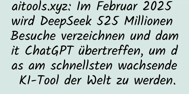 aitools.xyz: Im Februar 2025 wird DeepSeek 525 Millionen Besuche verzeichnen und damit ChatGPT übertreffen, um das am schnellsten wachsende KI-Tool der Welt zu werden.