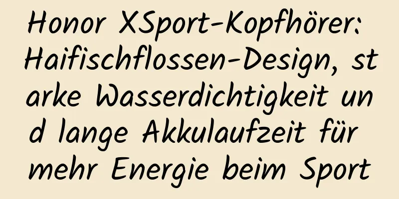 Honor XSport-Kopfhörer: Haifischflossen-Design, starke Wasserdichtigkeit und lange Akkulaufzeit für mehr Energie beim Sport