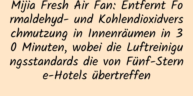 Mijia Fresh Air Fan: Entfernt Formaldehyd- und Kohlendioxidverschmutzung in Innenräumen in 30 Minuten, wobei die Luftreinigungsstandards die von Fünf-Sterne-Hotels übertreffen