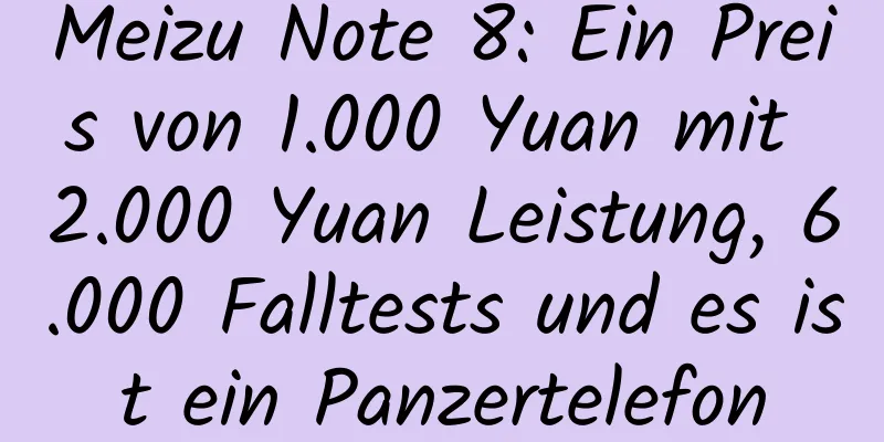 Meizu Note 8: Ein Preis von 1.000 Yuan mit 2.000 Yuan Leistung, 6.000 Falltests und es ist ein Panzertelefon