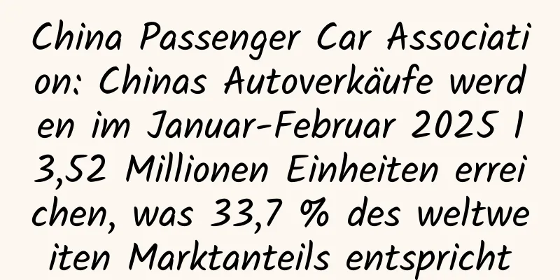 China Passenger Car Association: Chinas Autoverkäufe werden im Januar-Februar 2025 13,52 Millionen Einheiten erreichen, was 33,7 % des weltweiten Marktanteils entspricht