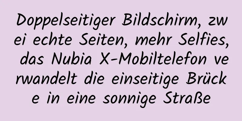 Doppelseitiger Bildschirm, zwei echte Seiten, mehr Selfies, das Nubia X-Mobiltelefon verwandelt die einseitige Brücke in eine sonnige Straße