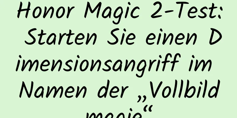 Honor Magic 2-Test: Starten Sie einen Dimensionsangriff im Namen der „Vollbildmagie“