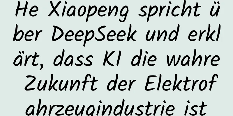 He Xiaopeng spricht über DeepSeek und erklärt, dass KI die wahre Zukunft der Elektrofahrzeugindustrie ist