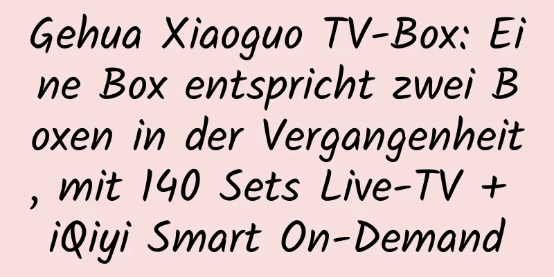 Gehua Xiaoguo TV-Box: Eine Box entspricht zwei Boxen in der Vergangenheit, mit 140 Sets Live-TV + iQiyi Smart On-Demand
