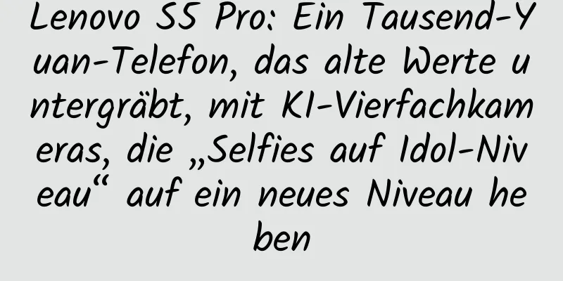 Lenovo S5 Pro: Ein Tausend-Yuan-Telefon, das alte Werte untergräbt, mit KI-Vierfachkameras, die „Selfies auf Idol-Niveau“ auf ein neues Niveau heben