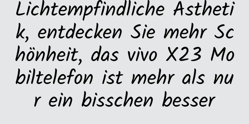 Lichtempfindliche Ästhetik, entdecken Sie mehr Schönheit, das vivo X23 Mobiltelefon ist mehr als nur ein bisschen besser