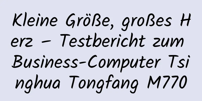 Kleine Größe, großes Herz – Testbericht zum Business-Computer Tsinghua Tongfang M770