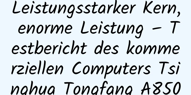 Leistungsstarker Kern, enorme Leistung – Testbericht des kommerziellen Computers Tsinghua Tongfang A8500