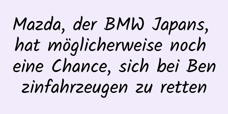 Mazda, der BMW Japans, hat möglicherweise noch eine Chance, sich bei Benzinfahrzeugen zu retten