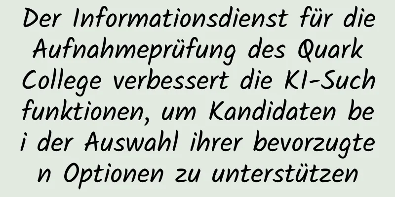 Der Informationsdienst für die Aufnahmeprüfung des Quark College verbessert die KI-Suchfunktionen, um Kandidaten bei der Auswahl ihrer bevorzugten Optionen zu unterstützen