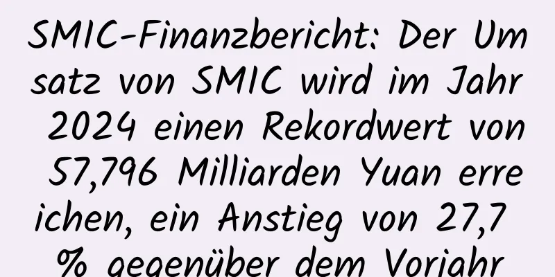 SMIC-Finanzbericht: Der Umsatz von SMIC wird im Jahr 2024 einen Rekordwert von 57,796 Milliarden Yuan erreichen, ein Anstieg von 27,7 % gegenüber dem Vorjahr