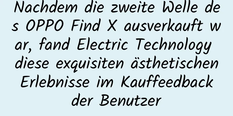 Nachdem die zweite Welle des OPPO Find X ausverkauft war, fand Electric Technology diese exquisiten ästhetischen Erlebnisse im Kauffeedback der Benutzer