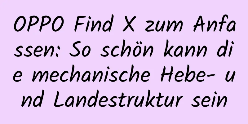 OPPO Find X zum Anfassen: So schön kann die mechanische Hebe- und Landestruktur sein