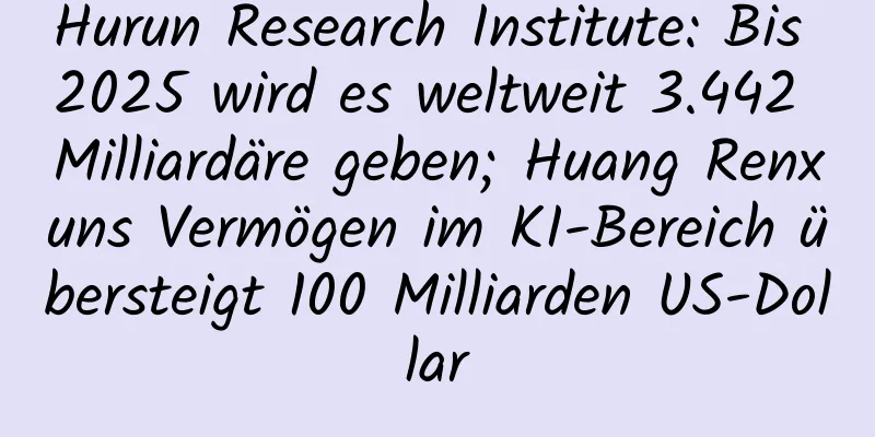 Hurun Research Institute: Bis 2025 wird es weltweit 3.442 Milliardäre geben; Huang Renxuns Vermögen im KI-Bereich übersteigt 100 Milliarden US-Dollar