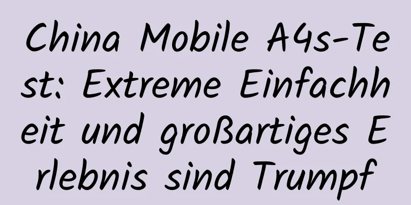 China Mobile A4s-Test: Extreme Einfachheit und großartiges Erlebnis sind Trumpf