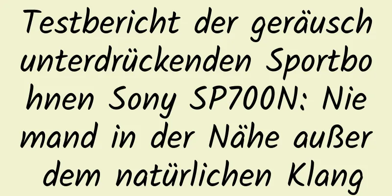 Testbericht der geräuschunterdrückenden Sportbohnen Sony SP700N: Niemand in der Nähe außer dem natürlichen Klang