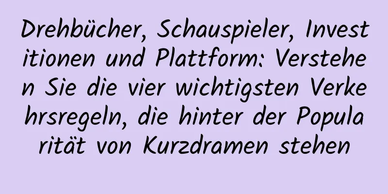 Drehbücher, Schauspieler, Investitionen und Plattform: Verstehen Sie die vier wichtigsten Verkehrsregeln, die hinter der Popularität von Kurzdramen stehen
