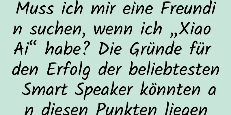 Muss ich mir eine Freundin suchen, wenn ich „Xiao Ai“ habe? Die Gründe für den Erfolg der beliebtesten Smart Speaker könnten an diesen Punkten liegen