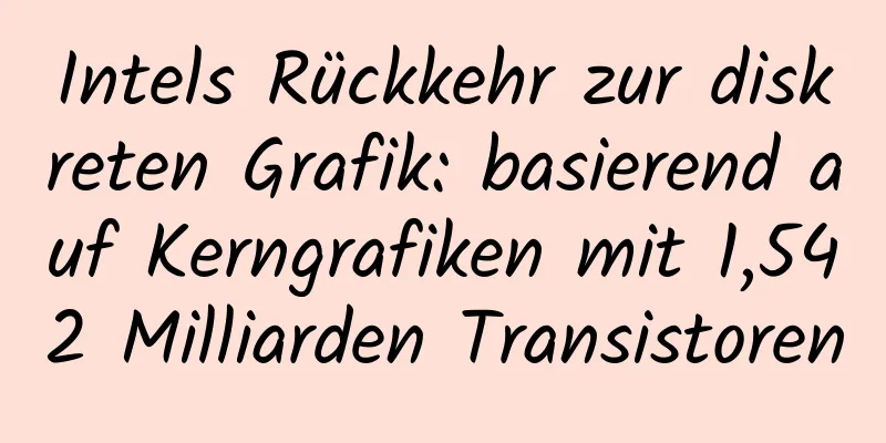 Intels Rückkehr zur diskreten Grafik: basierend auf Kerngrafiken mit 1,542 Milliarden Transistoren
