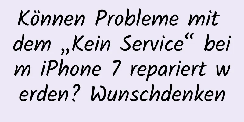Können Probleme mit dem „Kein Service“ beim iPhone 7 repariert werden? Wunschdenken