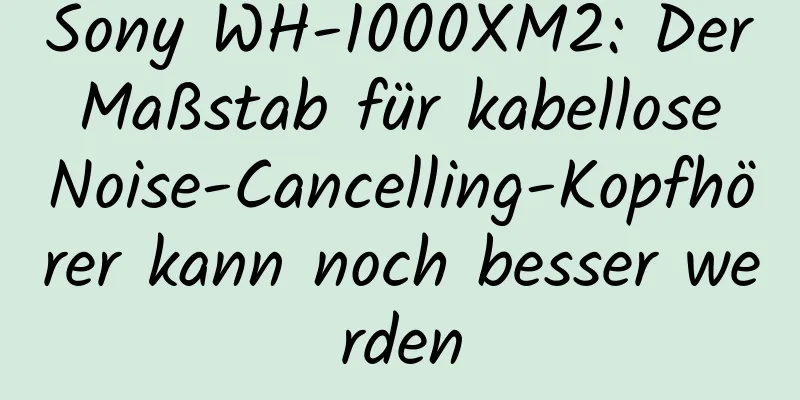 Sony WH-1000XM2: Der Maßstab für kabellose Noise-Cancelling-Kopfhörer kann noch besser werden