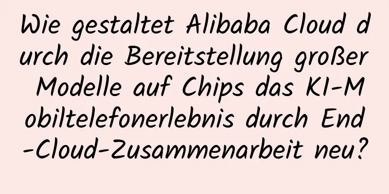 Wie gestaltet Alibaba Cloud durch die Bereitstellung großer Modelle auf Chips das KI-Mobiltelefonerlebnis durch End-Cloud-Zusammenarbeit neu?