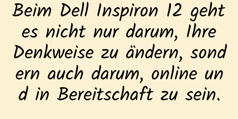Beim Dell Inspiron 12 geht es nicht nur darum, Ihre Denkweise zu ändern, sondern auch darum, online und in Bereitschaft zu sein.