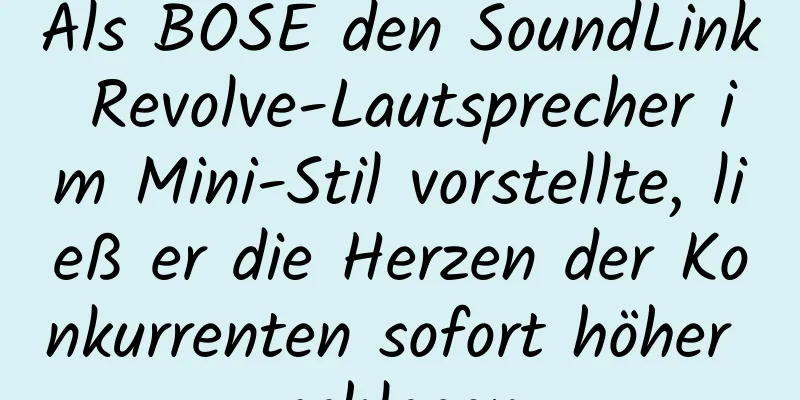 Als BOSE den SoundLink Revolve-Lautsprecher im Mini-Stil vorstellte, ließ er die Herzen der Konkurrenten sofort höher schlagen