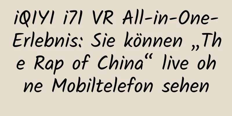 iQIYI i71 VR All-in-One-Erlebnis: Sie können „The Rap of China“ live ohne Mobiltelefon sehen