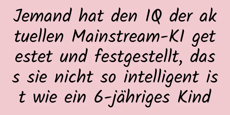 Jemand hat den IQ der aktuellen Mainstream-KI getestet und festgestellt, dass sie nicht so intelligent ist wie ein 6-jähriges Kind