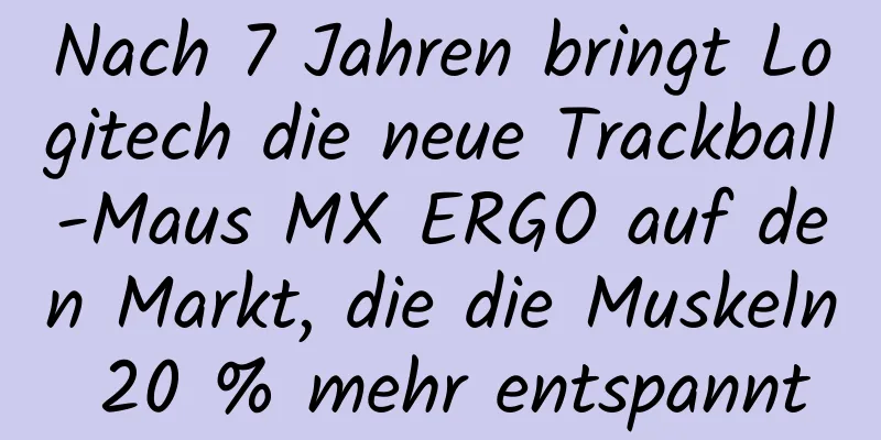Nach 7 Jahren bringt Logitech die neue Trackball-Maus MX ERGO auf den Markt, die die Muskeln 20 % mehr entspannt