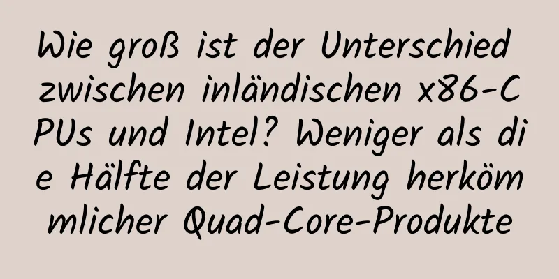 Wie groß ist der Unterschied zwischen inländischen x86-CPUs und Intel? Weniger als die Hälfte der Leistung herkömmlicher Quad-Core-Produkte