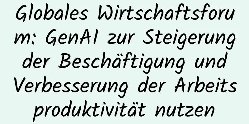 Globales Wirtschaftsforum: GenAI zur Steigerung der Beschäftigung und Verbesserung der Arbeitsproduktivität nutzen