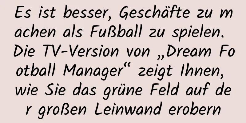 Es ist besser, Geschäfte zu machen als Fußball zu spielen. Die TV-Version von „Dream Football Manager“ zeigt Ihnen, wie Sie das grüne Feld auf der großen Leinwand erobern