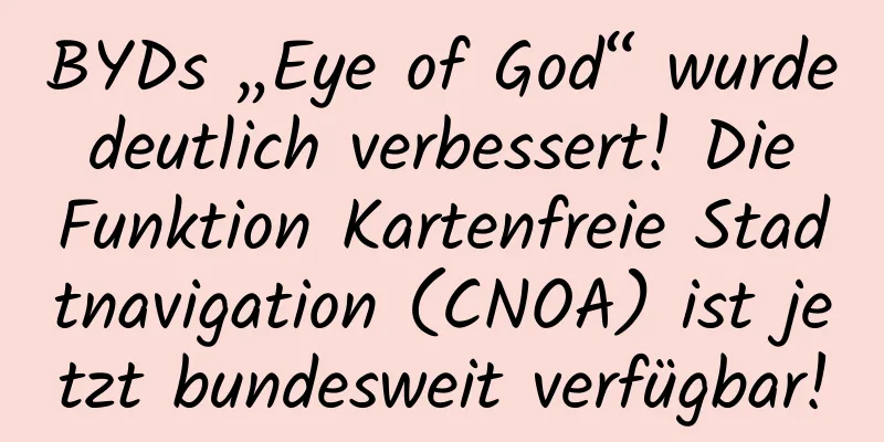BYDs „Eye of God“ wurde deutlich verbessert! Die Funktion Kartenfreie Stadtnavigation (CNOA) ist jetzt bundesweit verfügbar!