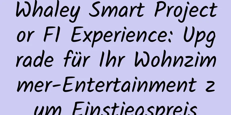 Whaley Smart Projector F1 Experience: Upgrade für Ihr Wohnzimmer-Entertainment zum Einstiegspreis
