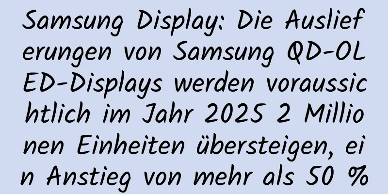 Samsung Display: Die Auslieferungen von Samsung QD-OLED-Displays werden voraussichtlich im Jahr 2025 2 Millionen Einheiten übersteigen, ein Anstieg von mehr als 50 %