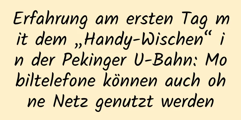 Erfahrung am ersten Tag mit dem „Handy-Wischen“ in der Pekinger U-Bahn: Mobiltelefone können auch ohne Netz genutzt werden