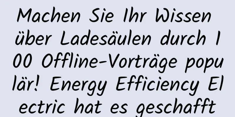 Machen Sie Ihr Wissen über Ladesäulen durch 100 Offline-Vorträge populär! Energy Efficiency Electric hat es geschafft