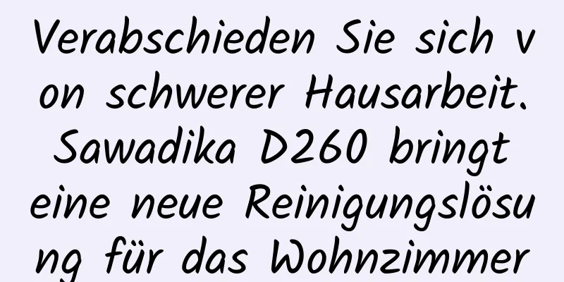 Verabschieden Sie sich von schwerer Hausarbeit. Sawadika D260 bringt eine neue Reinigungslösung für das Wohnzimmer