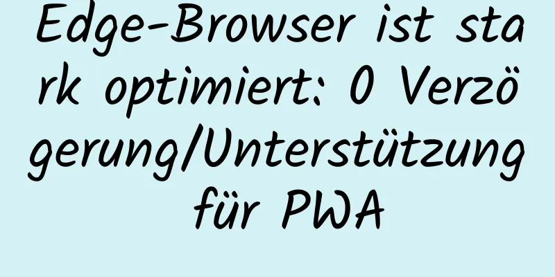 Edge-Browser ist stark optimiert: 0 Verzögerung/Unterstützung für PWA