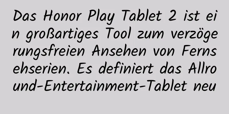 Das Honor Play Tablet 2 ist ein großartiges Tool zum verzögerungsfreien Ansehen von Fernsehserien. Es definiert das Allround-Entertainment-Tablet neu
