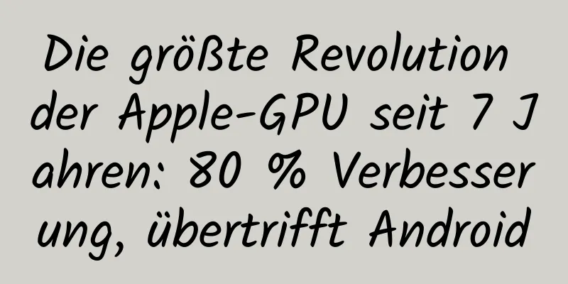 Die größte Revolution der Apple-GPU seit 7 Jahren: 80 % Verbesserung, übertrifft Android