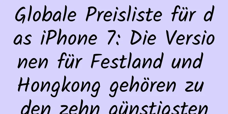 Globale Preisliste für das iPhone 7: Die Versionen für Festland und Hongkong gehören zu den zehn günstigsten