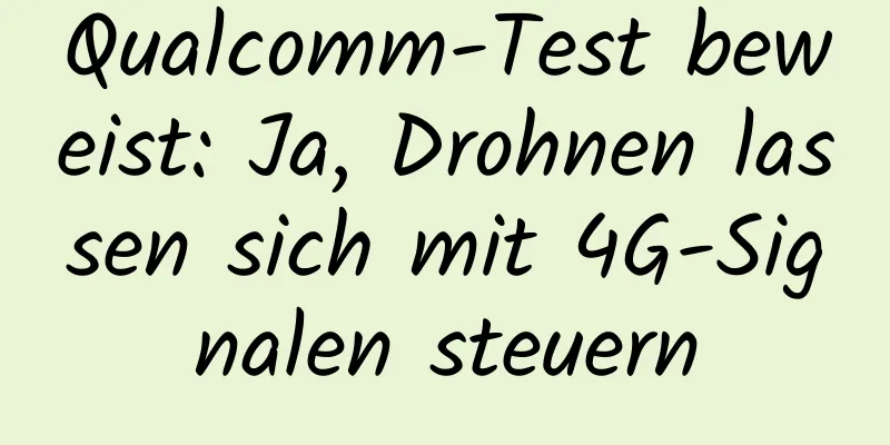 Qualcomm-Test beweist: Ja, Drohnen lassen sich mit 4G-Signalen steuern