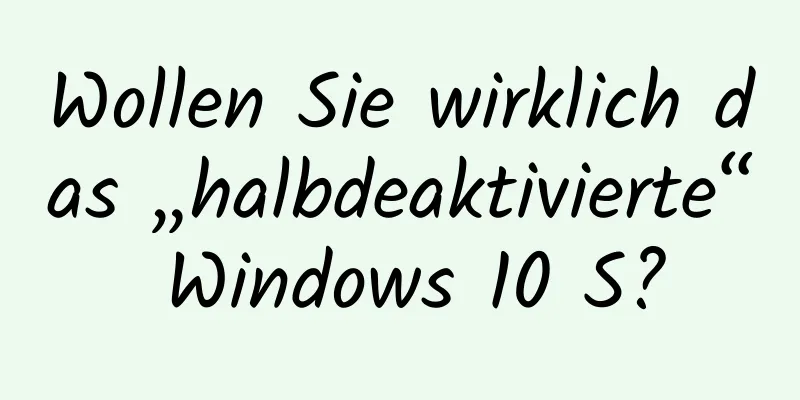 Wollen Sie wirklich das „halbdeaktivierte“ Windows 10 S?