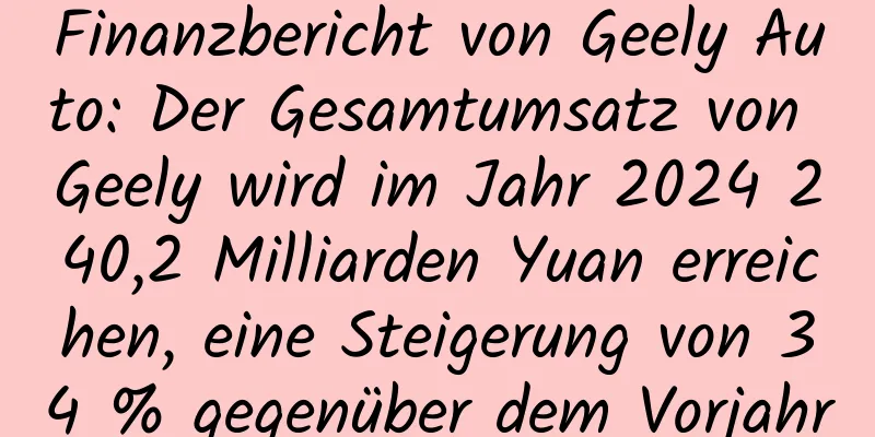Finanzbericht von Geely Auto: Der Gesamtumsatz von Geely wird im Jahr 2024 240,2 Milliarden Yuan erreichen, eine Steigerung von 34 % gegenüber dem Vorjahr